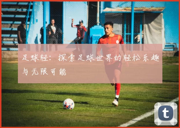足球轻：探索足球世界的轻松乐趣与无限可能