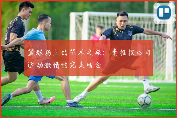 篮球场上的艺术之旅：素描技法与运动激情的完美结合