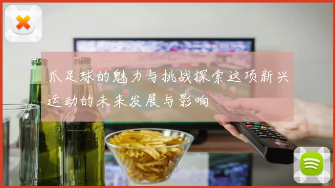 爪足球的魅力与挑战探索这项新兴运动的未来发展与影响