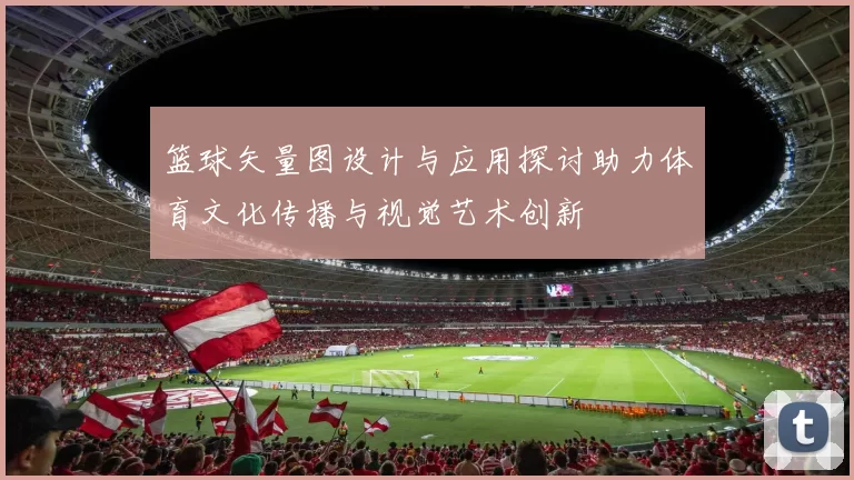 篮球矢量图设计与应用探讨助力体育文化传播与视觉艺术创新