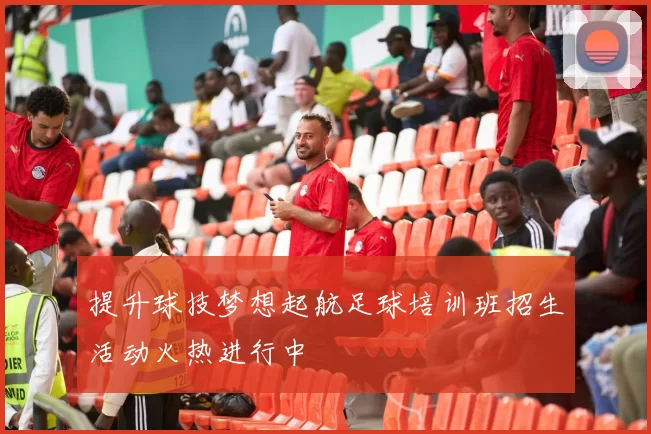 提升球技梦想起航足球培训班招生活动火热进行中